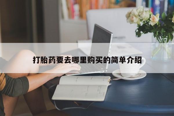 怎么找私人诊所吃打胎药打胎药要去哪里购买的简单介绍