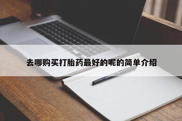 怎么找私人诊所吃打胎药去哪购买打胎药最好的呢的简单介绍