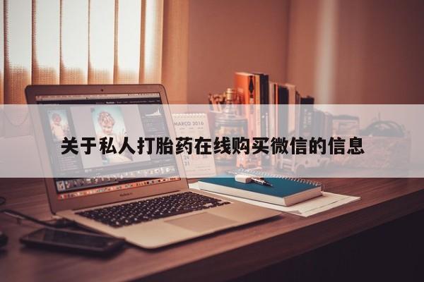 怎么找私人诊所吃打胎药关于私人打胎药在线购买微信的信息