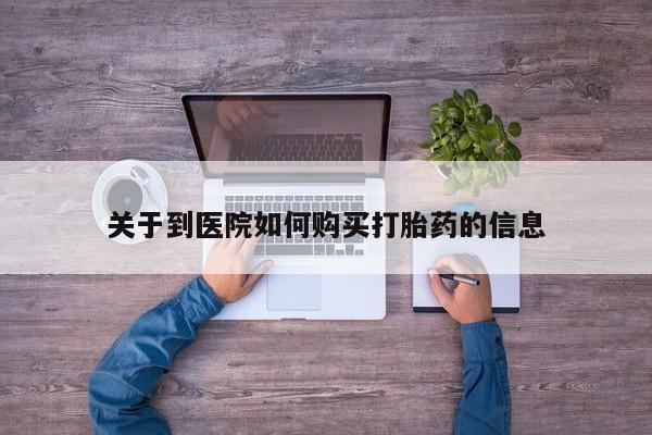 怎么找私人诊所吃打胎药关于到医院如何购买打胎药的信息