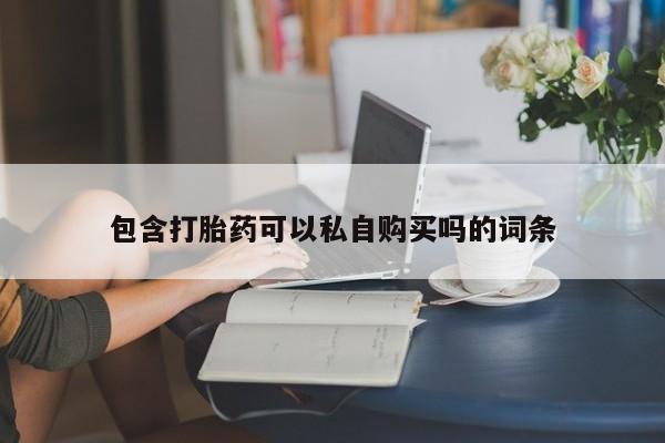 怎么找私人诊所吃打胎药包含打胎药可以私自购买吗的词条