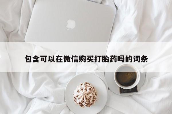 怎么找私人诊所吃打胎药包含可以在微信购买打胎药吗的词条