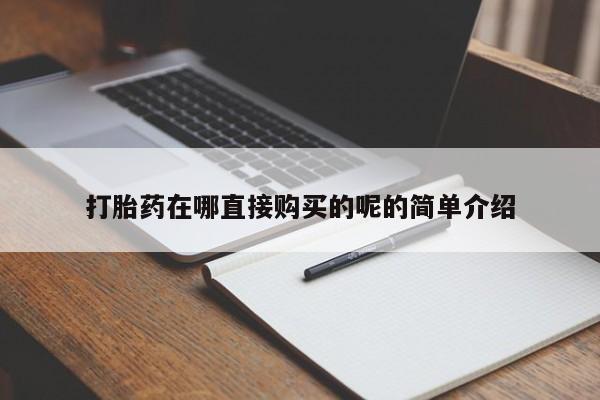 怎么找私人诊所吃打胎药打胎药在哪直接购买的呢的简单介绍